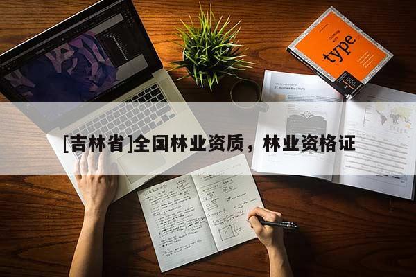 [吉林省]全國(guó)林業(yè)資質(zhì)，林業(yè)資格證