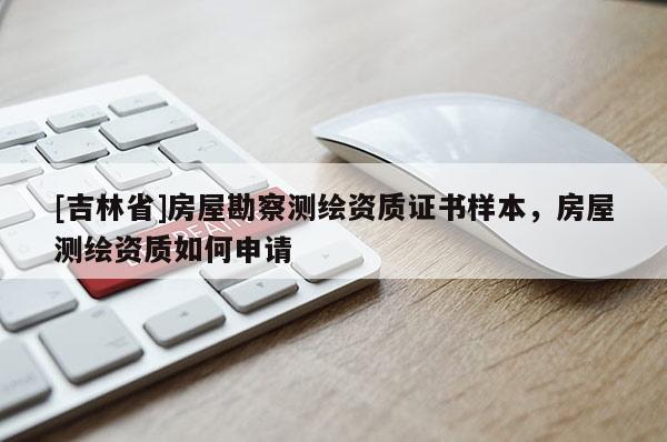 [吉林省]房屋勘察測(cè)繪資質(zhì)證書(shū)樣本，房屋測(cè)繪資質(zhì)如何申請(qǐng)