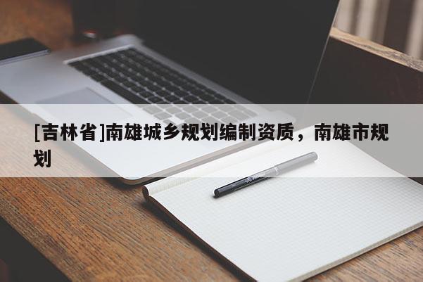 [吉林省]南雄城鄉(xiāng)規(guī)劃編制資質(zhì)，南雄市規(guī)劃