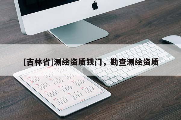 [吉林省]測繪資質(zhì)鐵門，勘查測繪資質(zhì)