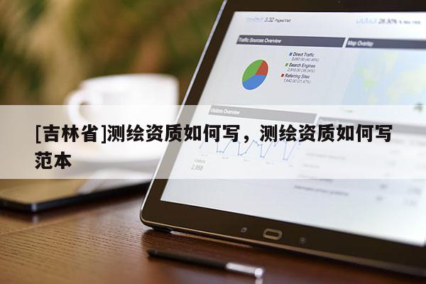 [吉林省]測繪資質(zhì)如何寫，測繪資質(zhì)如何寫范本