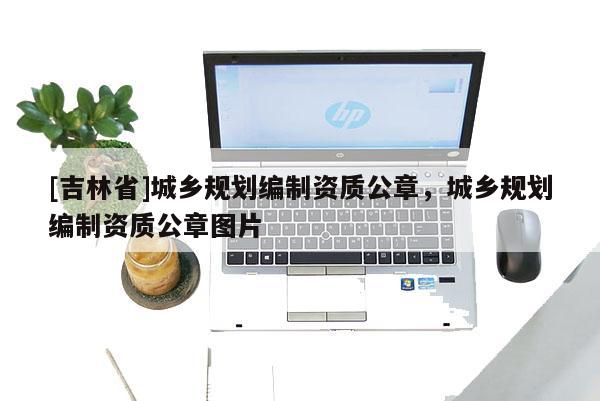 [吉林省]城鄉(xiāng)規(guī)劃編制資質(zhì)公章，城鄉(xiāng)規(guī)劃編制資質(zhì)公章圖片