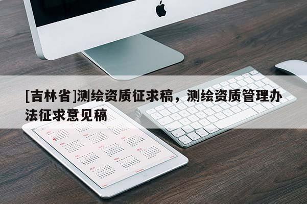 [吉林省]測(cè)繪資質(zhì)征求稿，測(cè)繪資質(zhì)管理辦法征求意見(jiàn)稿