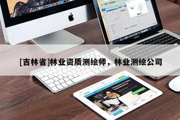 [吉林省]林業(yè)資質(zhì)測繪師，林業(yè)測繪公司
