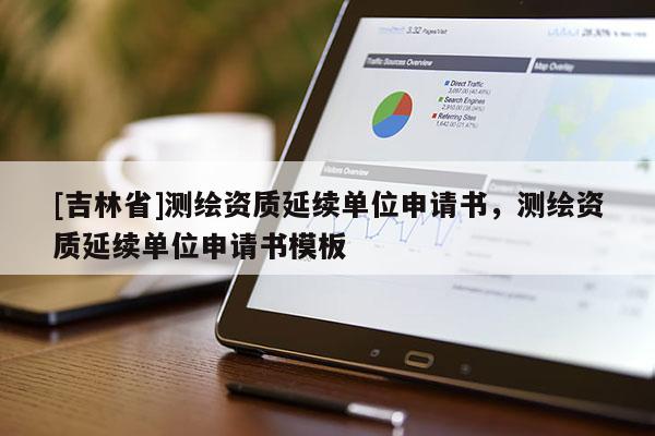 [吉林省]測繪資質(zhì)延續(xù)單位申請書，測繪資質(zhì)延續(xù)單位申請書模板