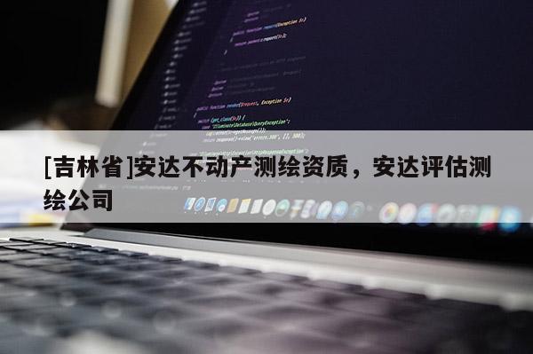 [吉林省]安達(dá)不動(dòng)產(chǎn)測(cè)繪資質(zhì)，安達(dá)評(píng)估測(cè)繪公司