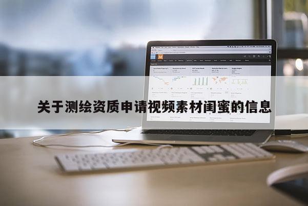 關(guān)于測繪資質(zhì)申請(qǐng)視頻素材閨蜜的信息