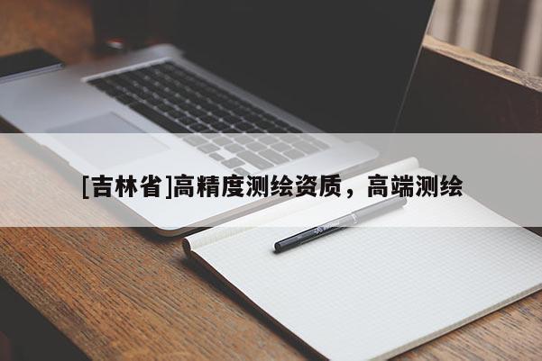 [吉林省]高精度測繪資質(zhì)，高端測繪