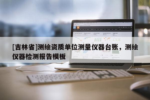 [吉林省]測繪資質(zhì)單位測量儀器臺賬，測繪儀器檢測報告模板