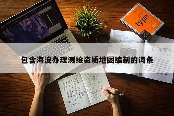 包含海淀辦理測(cè)繪資質(zhì)地圖編制的詞條