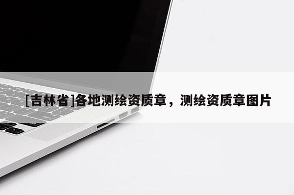 [吉林省]各地測繪資質(zhì)章，測繪資質(zhì)章圖片