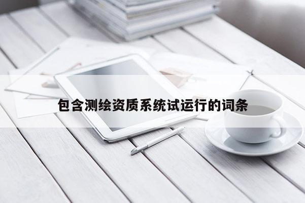包含測繪資質(zhì)系統(tǒng)試運(yùn)行的詞條