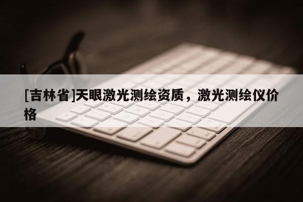 [吉林省]天眼激光測(cè)繪資質(zhì)，激光測(cè)繪儀價(jià)格