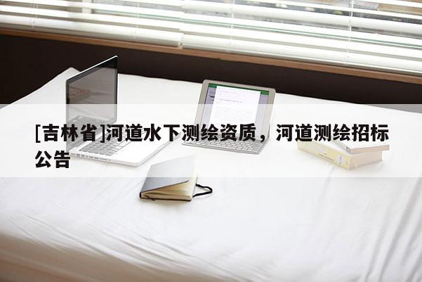 [吉林省]河道水下測繪資質(zhì)，河道測繪招標(biāo)公告