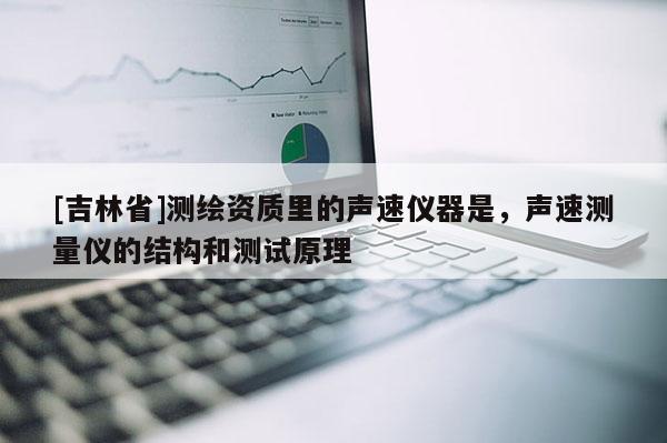 [吉林省]測(cè)繪資質(zhì)里的聲速儀器是，聲速測(cè)量?jī)x的結(jié)構(gòu)和測(cè)試原理
