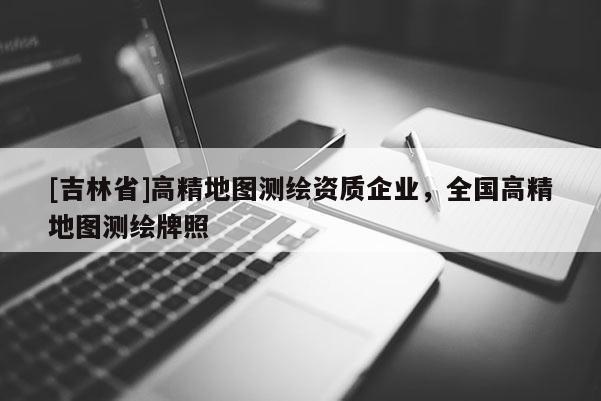 [吉林省]高精地圖測繪資質(zhì)企業(yè)，全國高精地圖測繪牌照