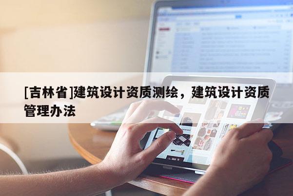 [吉林省]建筑設(shè)計資質(zhì)測繪，建筑設(shè)計資質(zhì)管理辦法