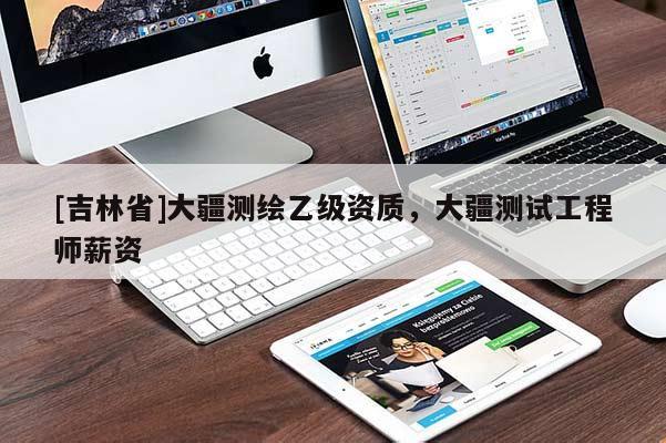 [吉林省]大疆測繪乙級資質(zhì)，大疆測試工程師薪資