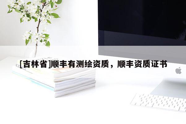 [吉林省]順豐有測繪資質，順豐資質證書