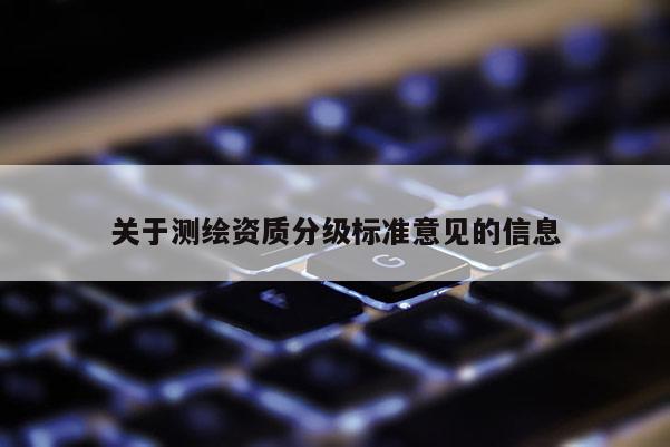 關于測繪資質(zhì)分級標準意見的信息