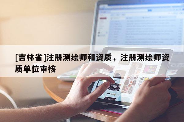 [吉林省]注冊測繪師和資質，注冊測繪師資質單位審核