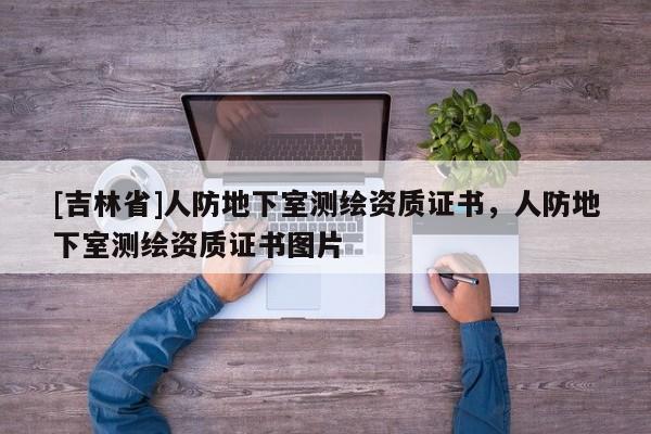 [吉林省]人防地下室測繪資質(zhì)證書，人防地下室測繪資質(zhì)證書圖片