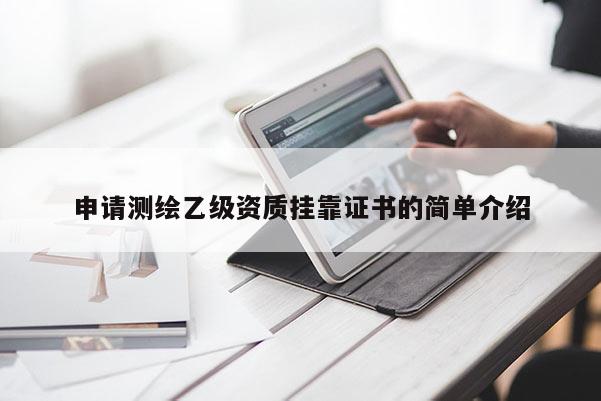申請(qǐng)測(cè)繪乙級(jí)資質(zhì)掛靠證書的簡(jiǎn)單介紹