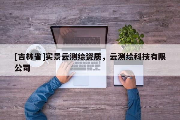 [吉林省]實(shí)景云測繪資質(zhì)，云測繪科技有限公司